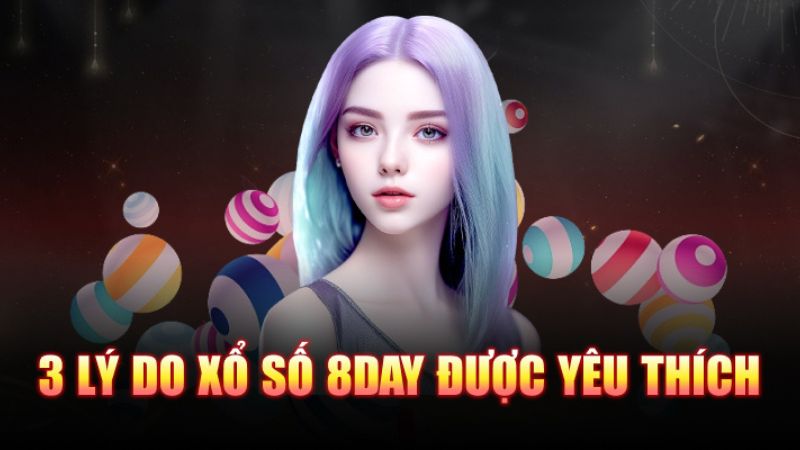 Tại sao xổ số 8Day được yêu thích? Giải đáp qua 3 lý do