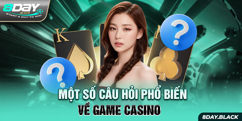 Một số câu hỏi phổ biến về game casino