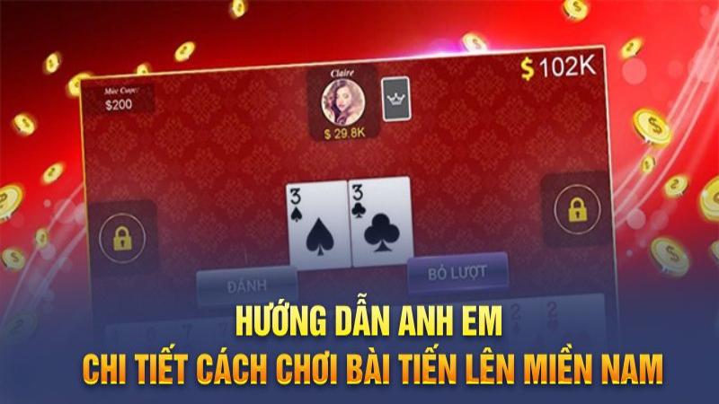 Hướng dẫn anh em chi tiết cách chơi bài tiến lên miền Nam