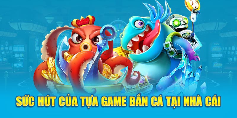 Sức hút của tựa game bắn cá tại nhà cái